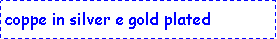 Casella di testo: coppe in silver e gold plated